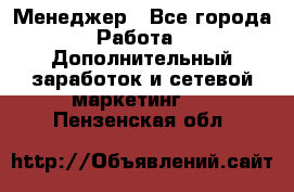 Менеджер - Все города Работа » Дополнительный заработок и сетевой маркетинг   . Пензенская обл.